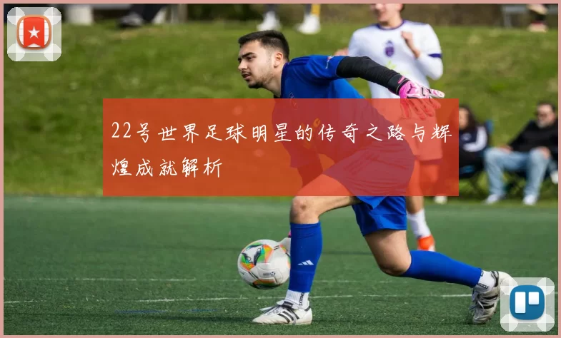 22号世界足球明星的传奇之路与辉煌成就解析