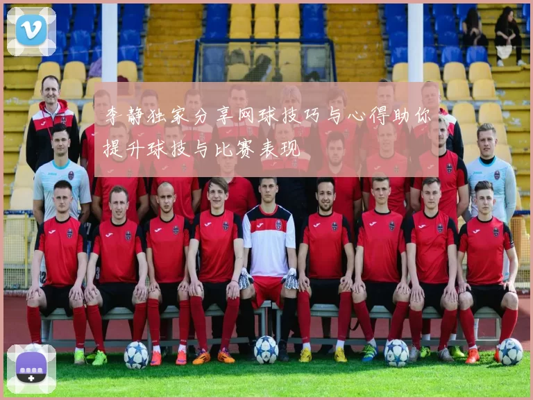 李静独家分享网球技巧与心得助你提升球技与比赛表现