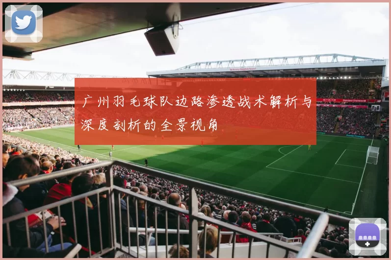 广州羽毛球队边路渗透战术解析与深度剖析的全景视角