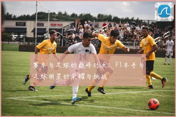 赛车与足球的巅峰对决：F1车手与足球明星的荣耀与挑战