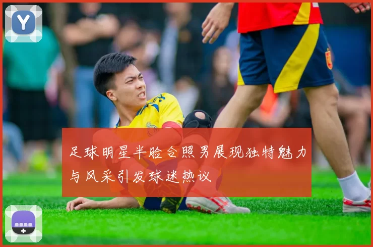 足球明星半脸合照男展现独特魅力与风采引发球迷热议