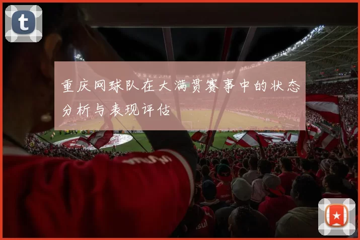 重庆网球队在大满贯赛事中的状态分析与表现评估