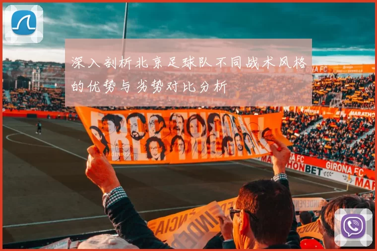 深入剖析北京足球队不同战术风格的优势与劣势对比分析