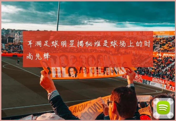 耳洞足球明星揭秘谁是球场上的时尚先锋