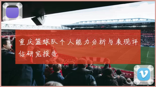 重庆篮球队个人能力分析与表现评估研究报告