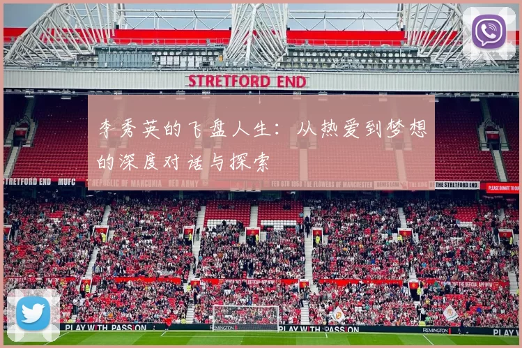 李秀英的飞盘人生：从热爱到梦想的深度对话与探索
