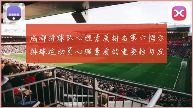 成都排球队心理素质排名第六揭示排球运动员心理素质的重要性与发展潜力