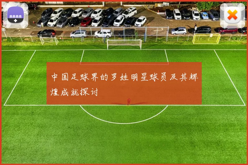 中国足球界的罗姓明星球员及其辉煌成就探讨