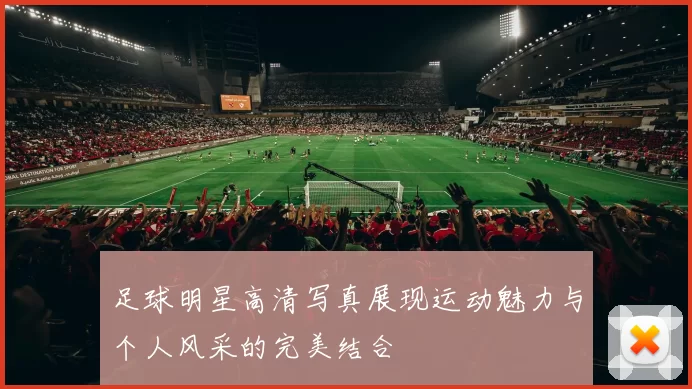 足球明星高清写真展现运动魅力与个人风采的完美结合