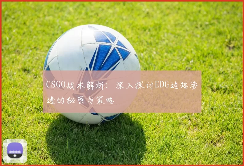 CSGO战术解析：深入探讨EDG边路渗透的秘密与策略