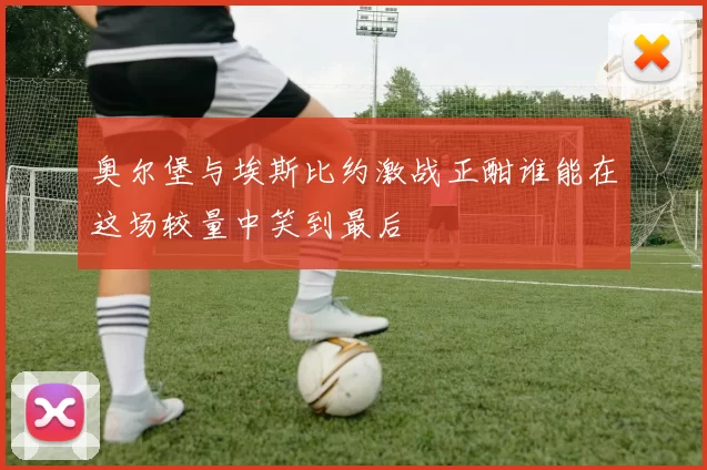 奥尔堡与埃斯比约激战正酣谁能在这场较量中笑到最后
