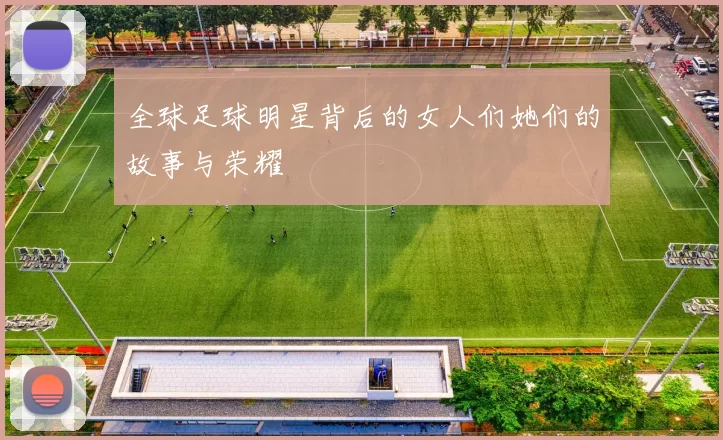 全球足球明星背后的女人们她们的故事与荣耀