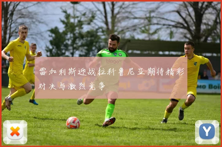雷加利斯迎战拉科鲁尼亚期待精彩对决与激烈竞争