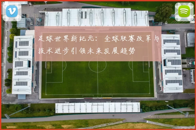 足球世界新纪元：全球联赛改革与技术进步引领未来发展趋势