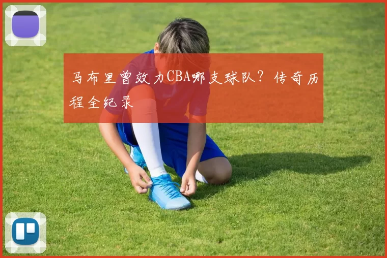 马布里曾效力CBA哪支球队？传奇历程全纪录