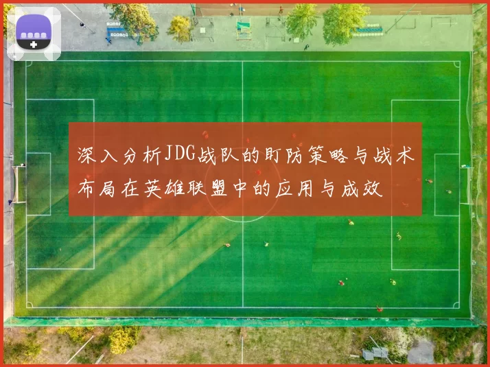 深入分析JDG战队的盯防策略与战术布局在英雄联盟中的应用与成效