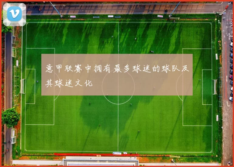 意甲联赛中拥有最多球迷的球队及其球迷文化