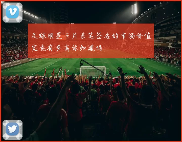 足球明星卡片亲笔签名的市场价值究竟有多高你知道吗
