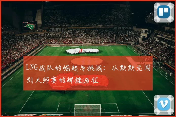 LNG战队的崛起与挑战：从默默无闻到大师赛的辉煌历程