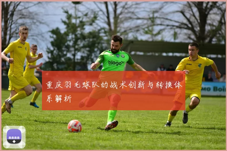 重庆羽毛球队的战术创新与转换体系解析