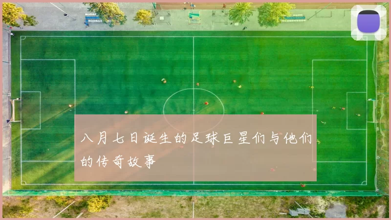 八月七日诞生的足球巨星们与他们的传奇故事