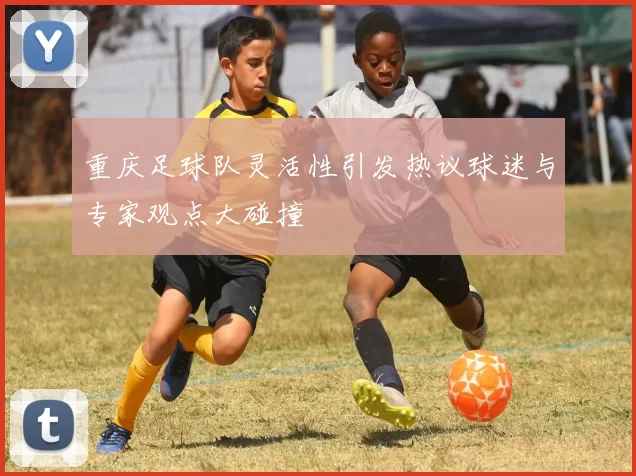 重庆足球队灵活性引发热议球迷与专家观点大碰撞