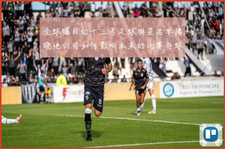 全球瞩目的十三号足球明星名单揭晓他们将如何影响未来的比赛与球迷心态