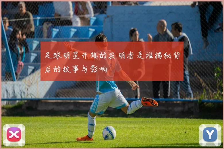 足球明星开路的发明者是谁揭秘背后的故事与影响