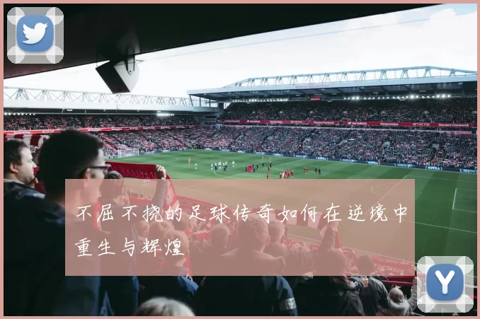 不屈不挠的足球传奇如何在逆境中重生与辉煌