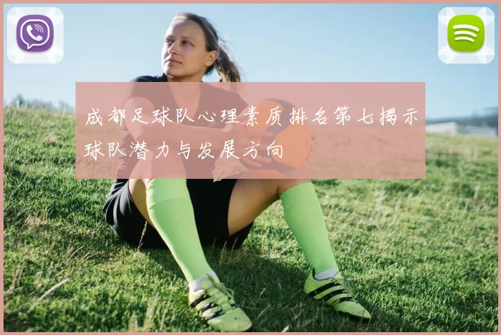 成都足球队心理素质排名第七揭示球队潜力与发展方向