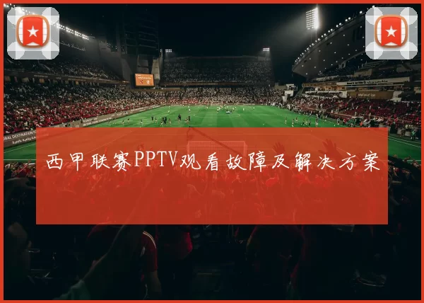 西甲联赛PPTV观看故障及解决方案