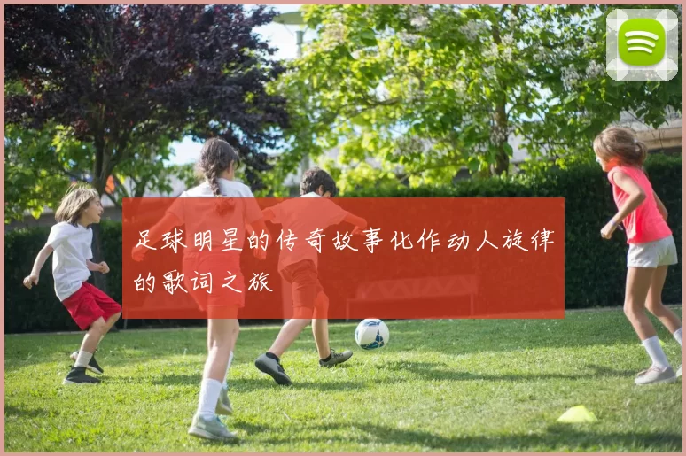 足球明星的传奇故事化作动人旋律的歌词之旅
