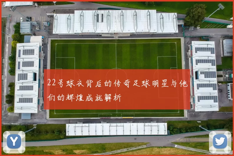 22号球衣背后的传奇足球明星与他们的辉煌成就解析