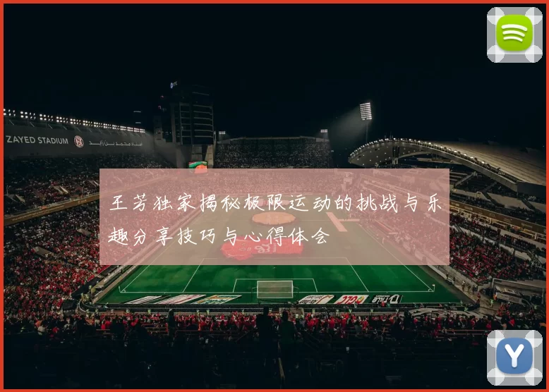 王芳独家揭秘极限运动的挑战与乐趣分享技巧与心得体会