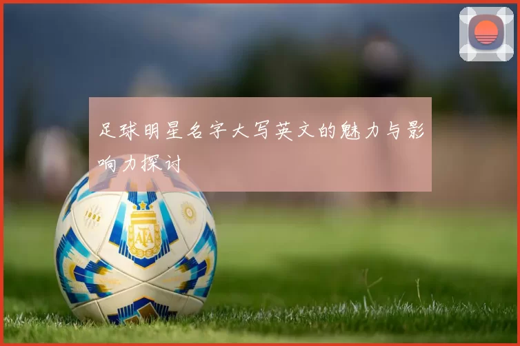 足球明星名字大写英文的魅力与影响力探讨