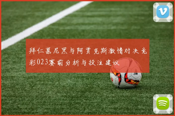 拜仁慕尼黑与阿贾克斯激情对决竞彩023赛前分析与投注建议