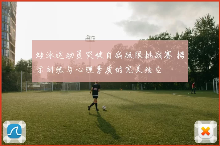 蛙泳运动员突破自我极限挑战赛 揭示训练与心理素质的完美结合
