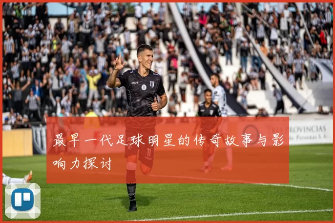最早一代足球明星的传奇故事与影响力探讨