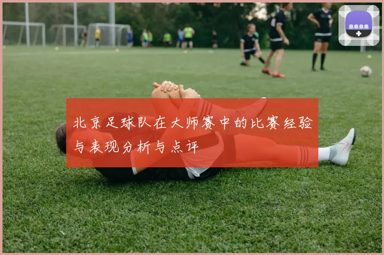 北京足球队在大师赛中的比赛经验与表现分析与点评
