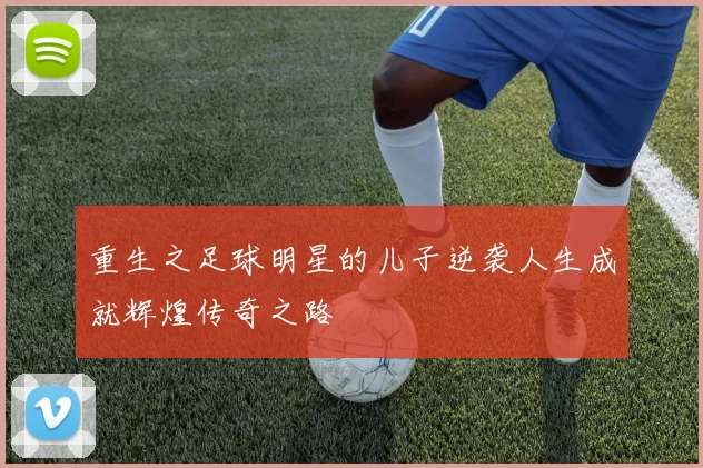 重生之足球明星的儿子逆袭人生成就辉煌传奇之路