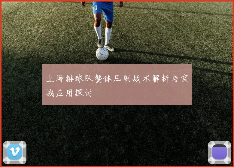 上海排球队整体压制战术解析与实战应用探讨