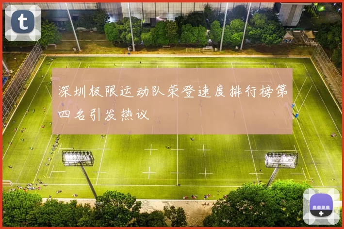 深圳极限运动队荣登速度排行榜第四名引发热议