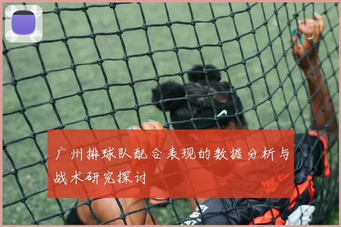 广州排球队配合表现的数据分析与战术研究探讨