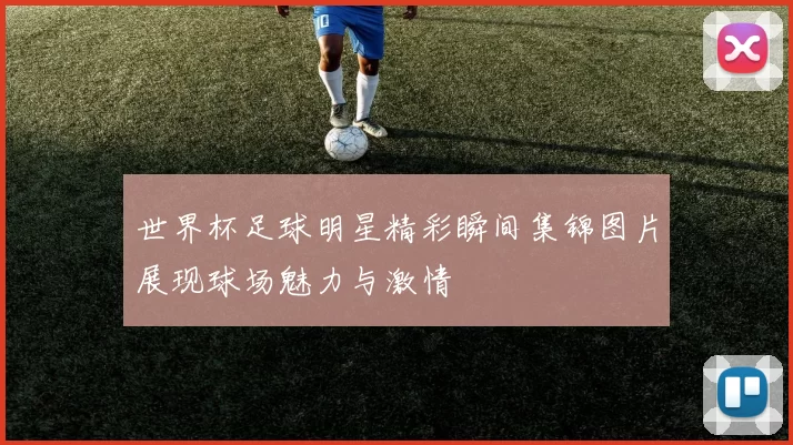 世界杯足球明星精彩瞬间集锦图片展现球场魅力与激情