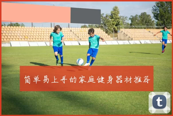 简单易上手的家庭健身器材推荐