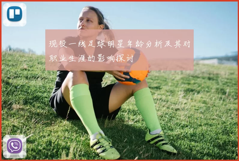 现役一线足球明星年龄分析及其对职业生涯的影响探讨