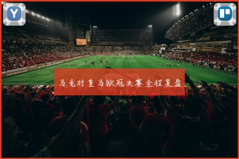 马竞对皇马欧冠决赛全程复盘