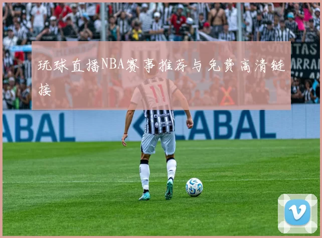 玩球直播NBA赛事推荐与免费高清链接