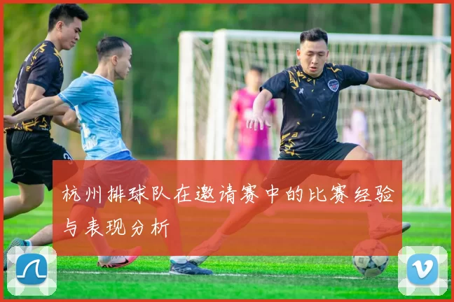 杭州排球队在邀请赛中的比赛经验与表现分析