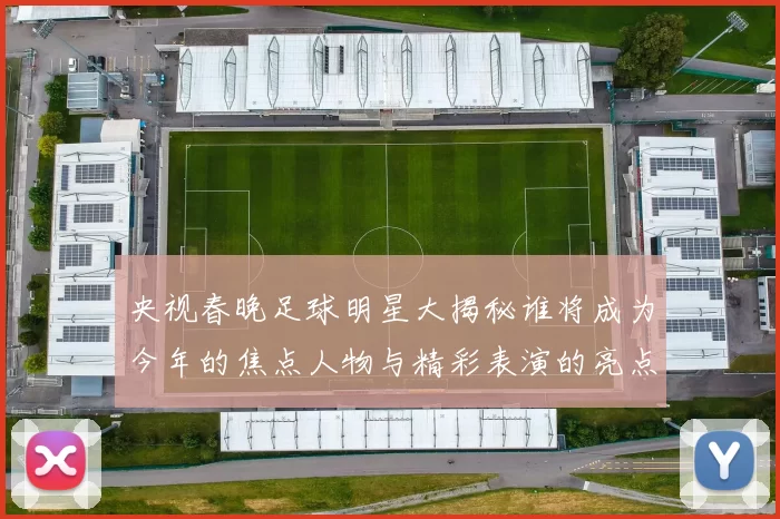 央视春晚足球明星大揭秘谁将成为今年的焦点人物与精彩表演的亮点